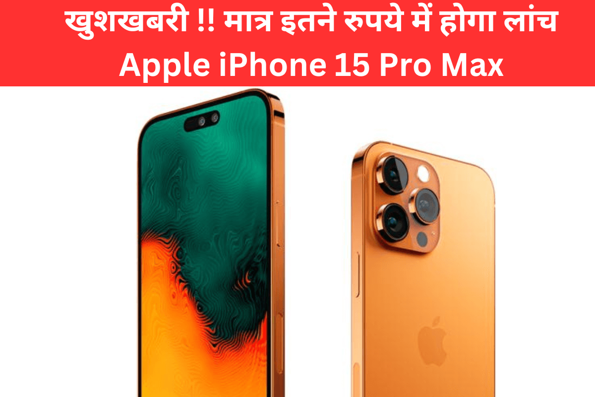 खुशखबरी !! मात्र इतने रुपये में होगा लांच Apple iPhone 15 Pro Max,जानिए पूरी जानकारी विस्तार से