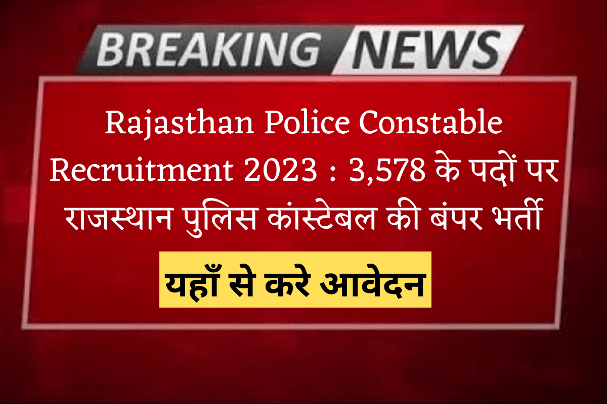 Rajasthan Police Constable Recruitment 2023 : 3,578 के पदों पर राजस्थान पुलिस कांस्टेबल की बंपर भर्ती,यहाँ से करे आवेदन