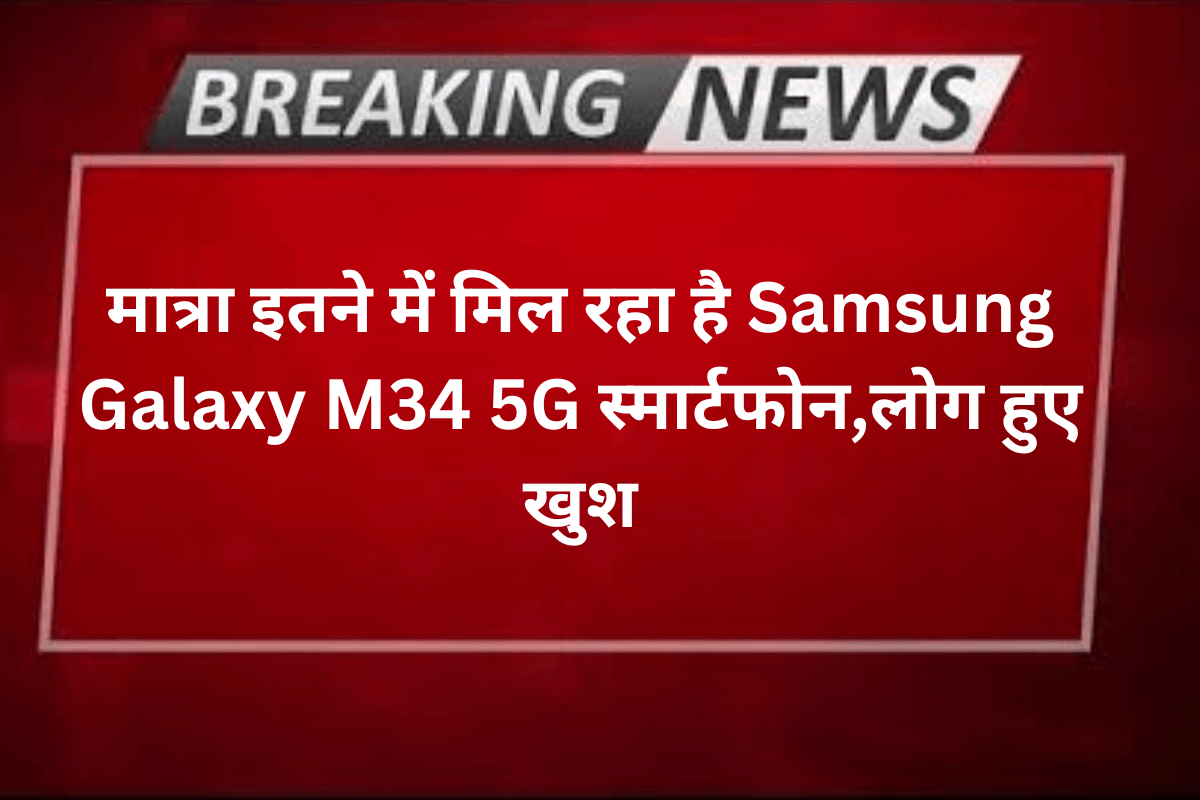 मात्रा इतने में मिल रहा है Samsung Galaxy M34 5G स्मार्टफोन,लोग हुए खुश