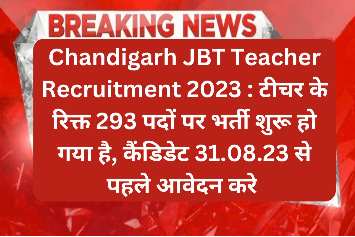 Chandigarh JBT Teacher Recruitment 2023 : टीचर के रिक्त 293 पदों पर भर्ती शुरू हो गया है, कैंडिडेट 31.08.23 से पहले आवेदन करे