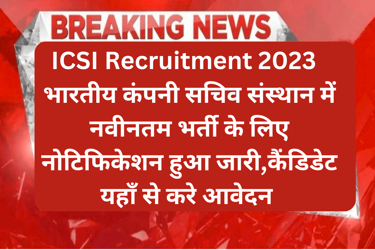 ICSI Recruitment 2023 : भारतीय कंपनी सचिव संस्थान में नवीनतम भर्ती के लिए नोटिफिकेशन हुआ जारी,कैंडिडेट यहाँ से करे आवेदन