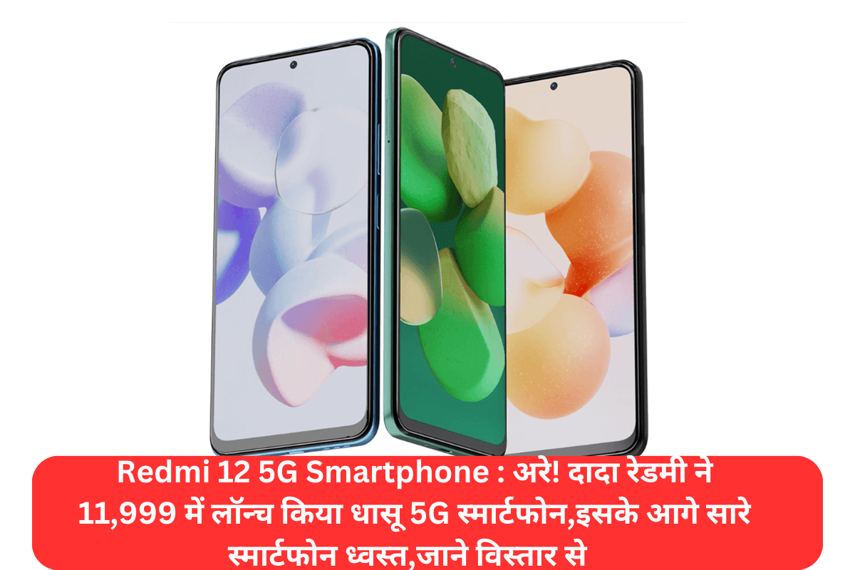 Redmi 12 5G Smartphone : अरे! दादा रेडमी ने 11,999 में लॉन्च किया धासू 5G स्मार्टफोन,इसके आगे सारे स्मार्टफोन ध्वस्त,जाने विस्तार से