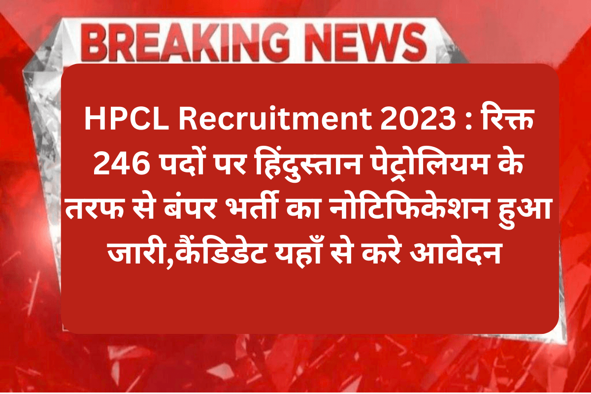 HPCL Recruitment 2023 : रिक्त 246 पदों पर हिंदुस्तान पेट्रोलियम के तरफ से बंपर भर्ती का नोटिफिकेशन हुआ जारी,कैंडिडेट यहाँ से करे आवेदन