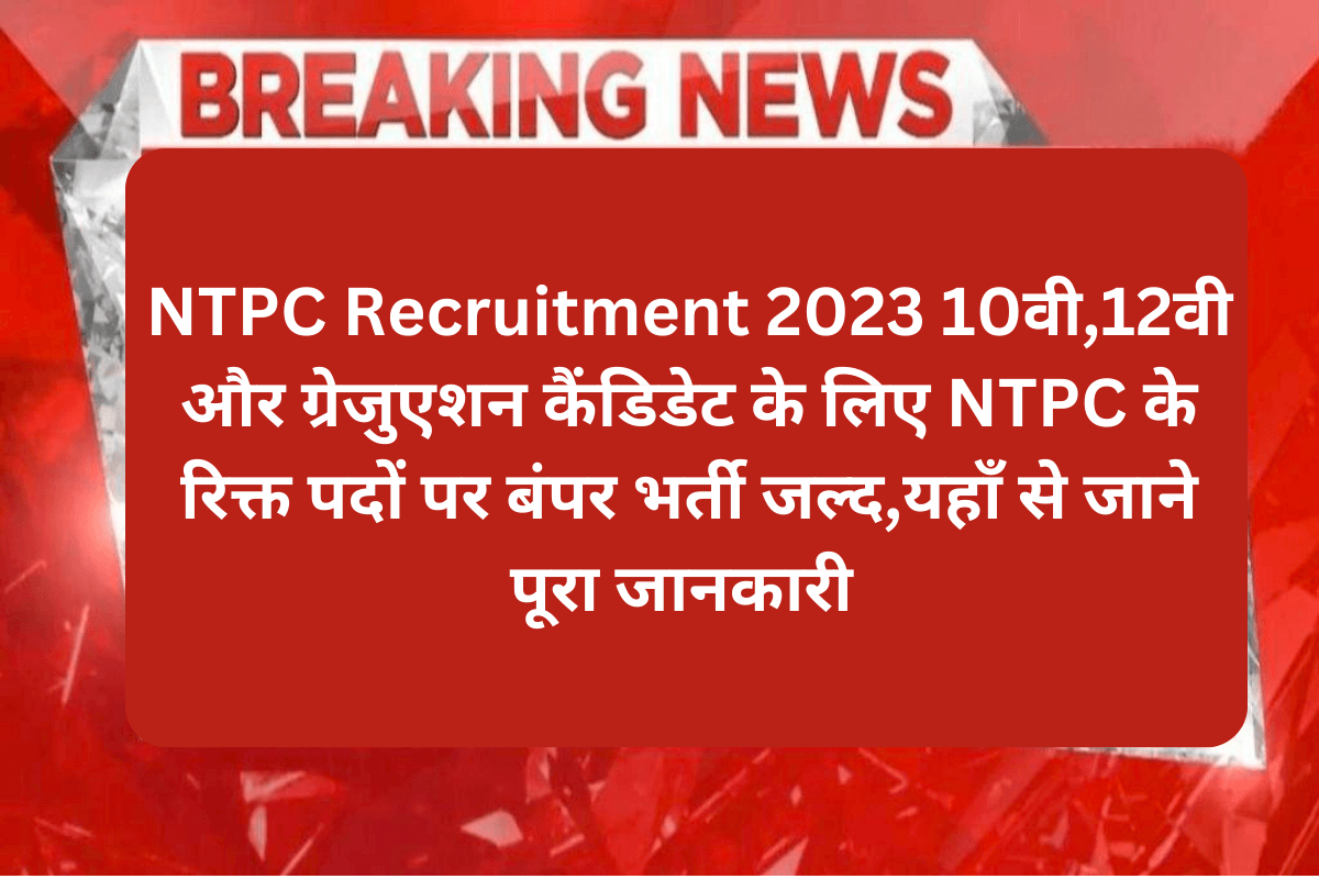 NTPC Recruitment 2023 :10वी,12वी और ग्रेजुएशन कैंडिडेट के लिए NTPC के रिक्त पदों पर बंपर भर्ती जल्द,यहाँ से जाने पूरा जानकारी