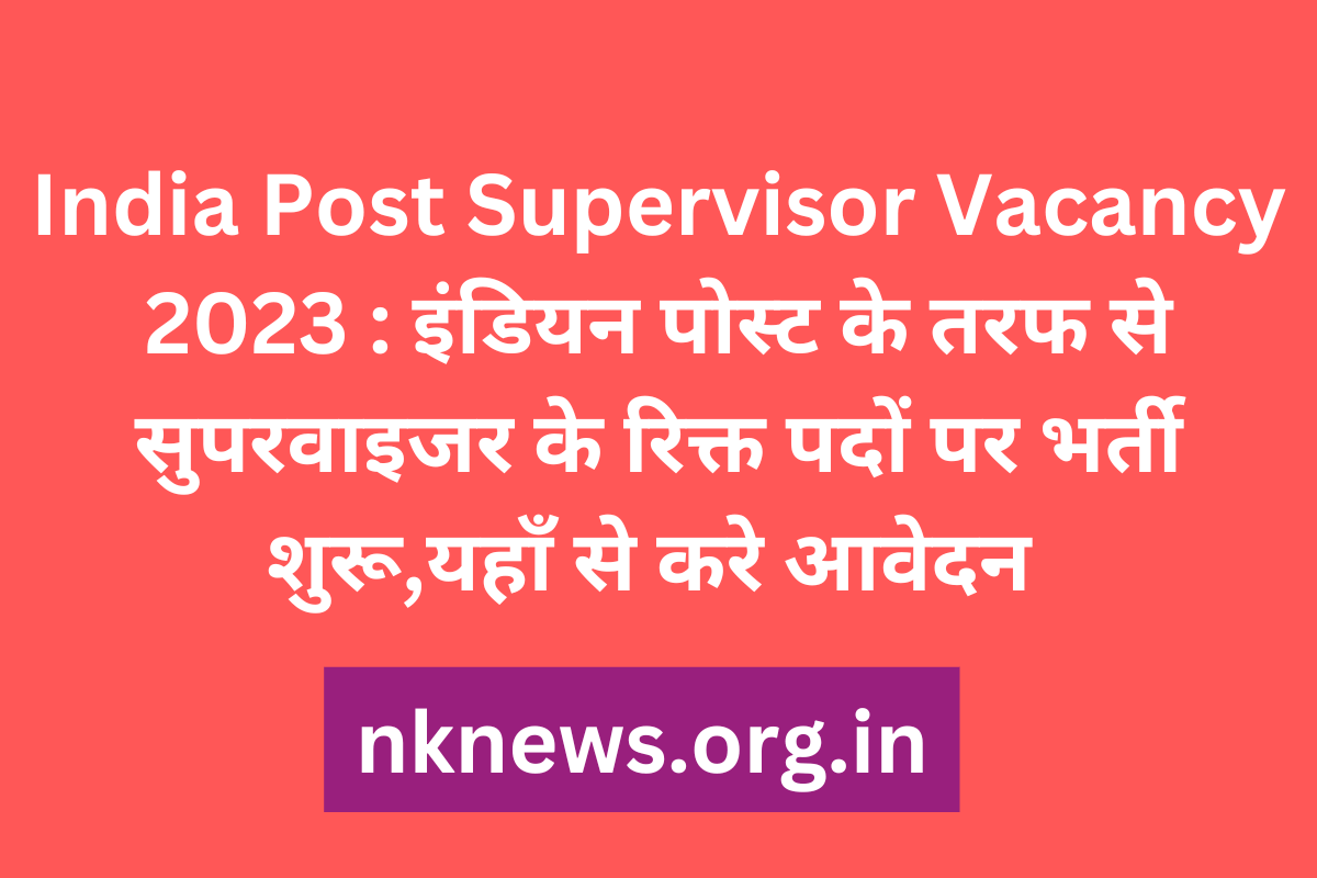 India Post Supervisor Vacancy 2023 : इंडियन पोस्ट के तरफ से सुपरवाइजर के रिक्त पदों पर भर्ती शुरू,यहाँ से करे आवेदन