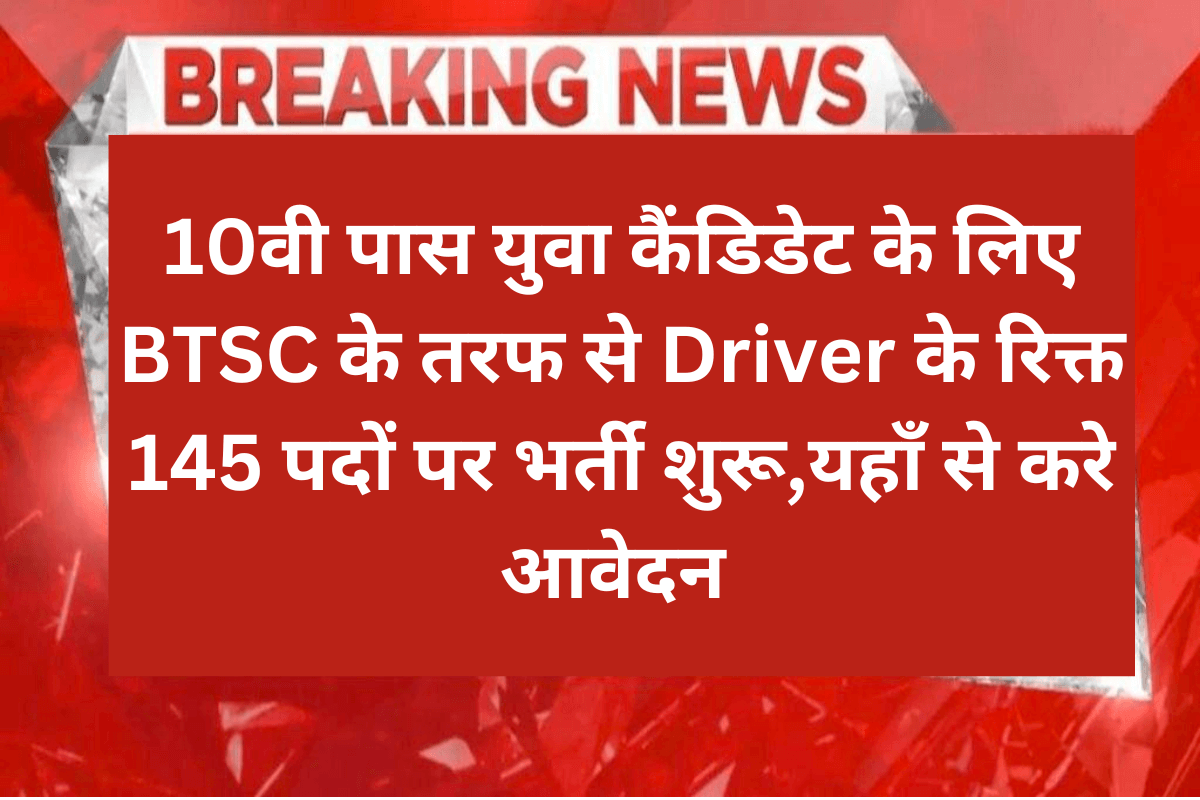 BTSC Driver Vacancy 2023 : 10वी पास युवा कैंडिडेट के लिए BTSC के तरफ से Driver के रिक्त 145 पदों पर भर्ती शुरू,यहाँ से करे आवेदन