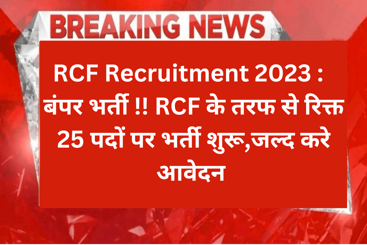 RCF Recruitment 2023 : बंपर भर्ती !! RCF के तरफ से रिक्त 25 पदों पर भर्ती शुरू,जल्द करे आवेदन