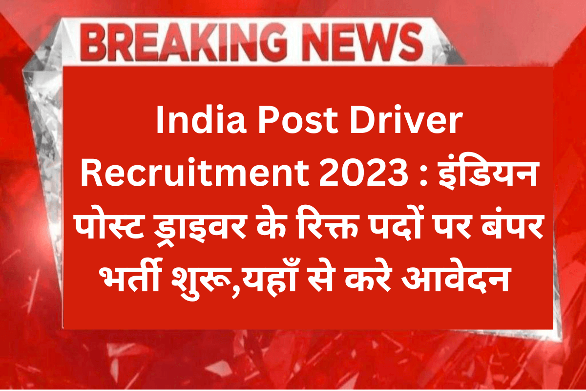 India Post Driver Recruitment 2023 : इंडियन पोस्ट ड्राइवर के रिक्त पदों पर बंपर भर्ती शुरू,यहाँ से करे आवेदन