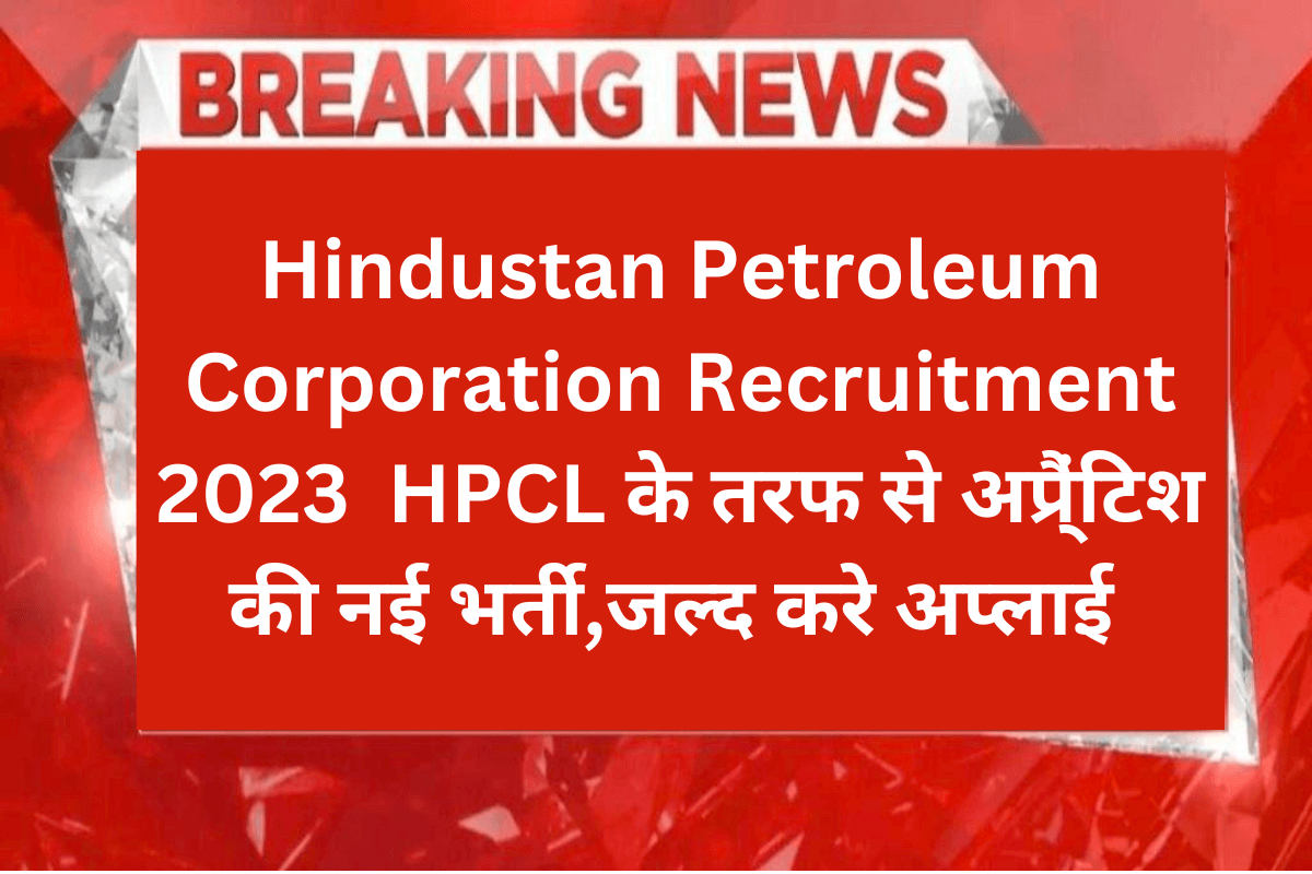Hindustan Petroleum Corporation Recruitment 2023 : HPCL के तरफ से अप्रै्ंटिश की नई भर्ती,जल्द करे अप्लाई