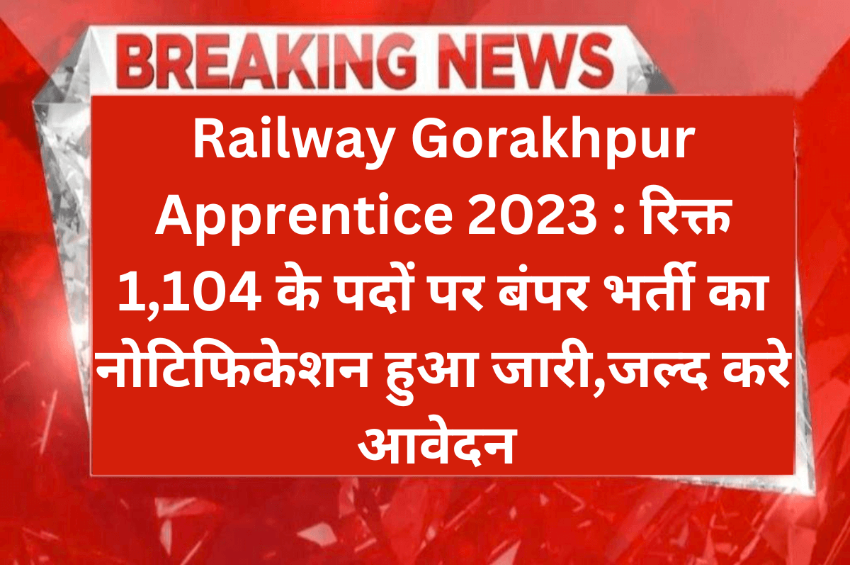 Railway Gorakhpur Apprentice 2023 : रिक्त 1,104 के पदों पर बंपर भर्ती का नोटिफिकेशन हुआ जारी,जल्द करे आवेदन