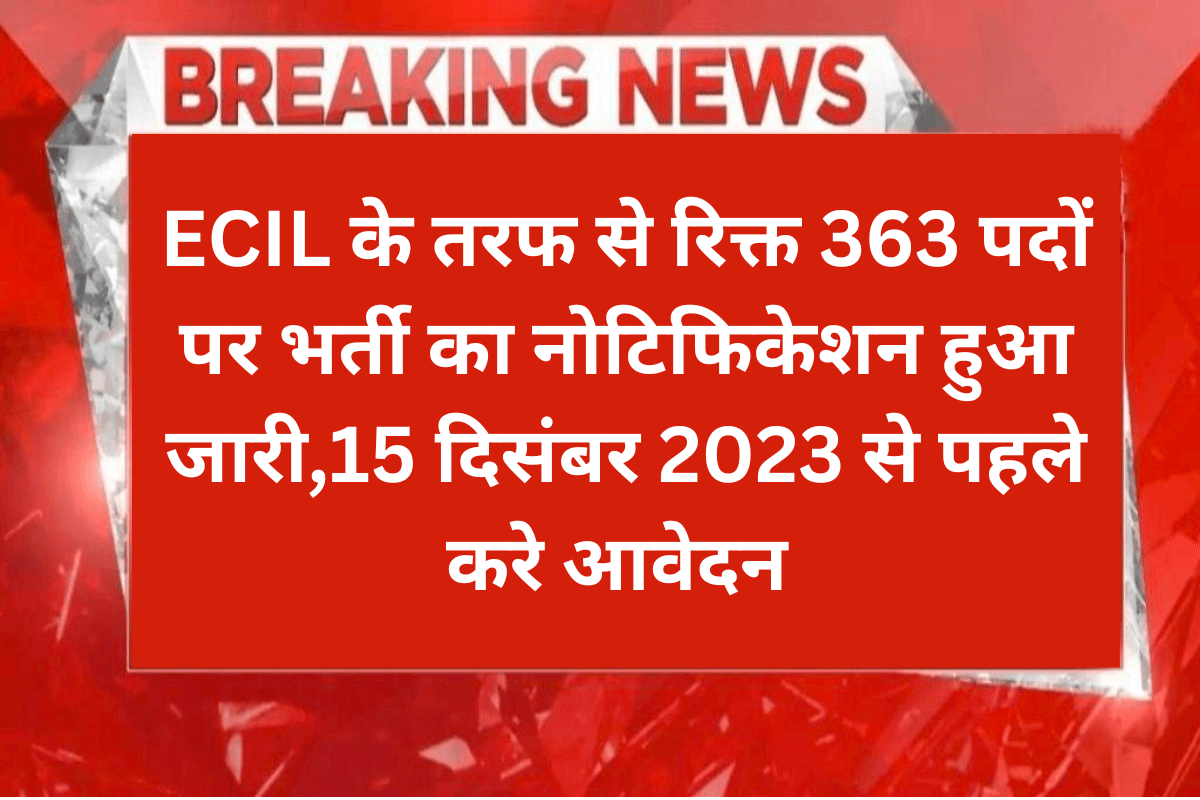 ECIL Apprentice Recruitment 2023 : ECIL के तरफ से रिक्त 363 पदों पर भर्ती का नोटिफिकेशन हुआ जारी,15 दिसंबर 2023 से पहले करे आवेदन
