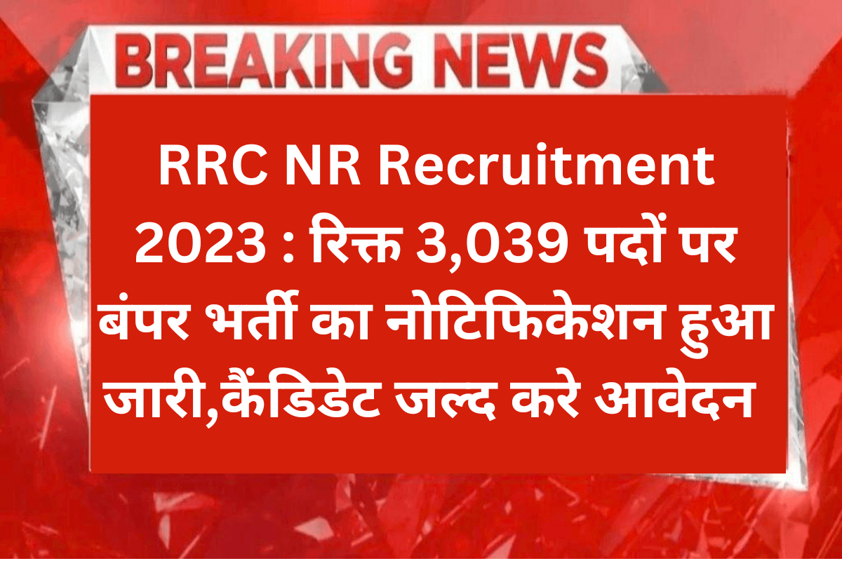 RRC NR Recruitment 2023 : रिक्त 3,039 पदों पर बंपर भर्ती का नोटिफिकेशन हुआ जारी,कैंडिडेट जल्द करे आवेदन